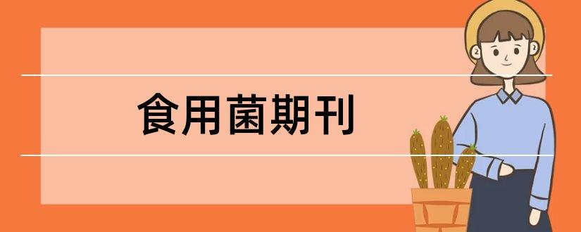 食用菌期刊和论文范文食用菌期刊