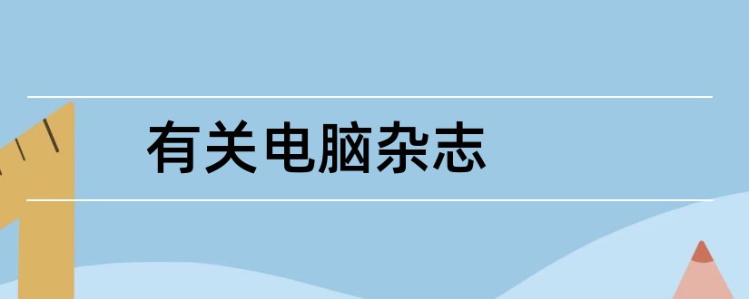 有关电脑杂志和福建电脑杂志