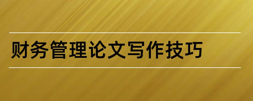 财务管理论文写作技巧和财务管理论文范文