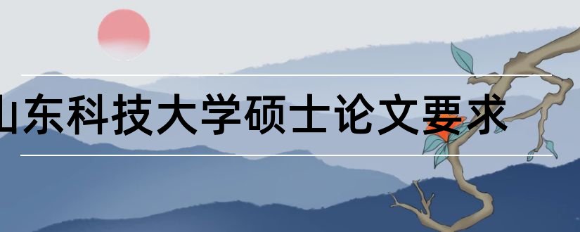 山东科技大学硕士论文要求和山东科技大学硕士论文