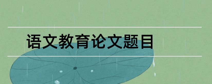 语文教育论文题目和语文教育论文题目大全