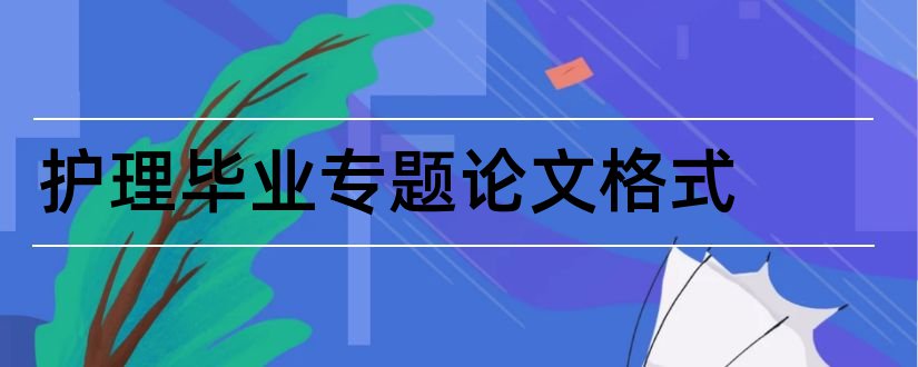 护理毕业专题论文格式和专题论文格式