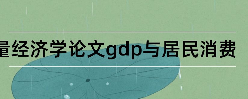 计量经济学论文gdp与居民消费和计量经济学论文gdp
