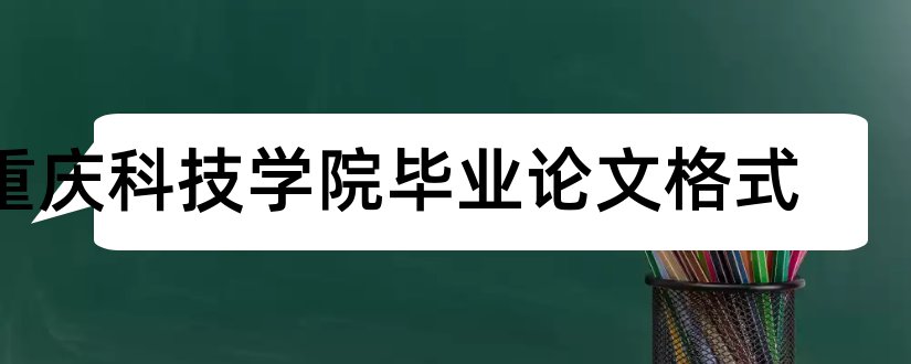 重庆科技学院毕业论文格式和重庆科技学院论文格式