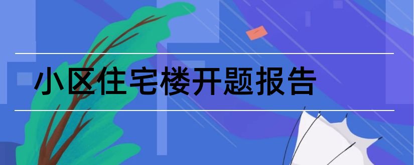 小区住宅楼开题报告和住宅小区开题报告