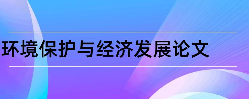 环境保护与经济发展论文和区域经济发展论文