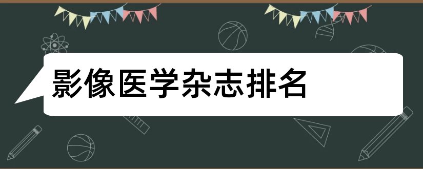 影像医学杂志排名和医学影像学杂志排名