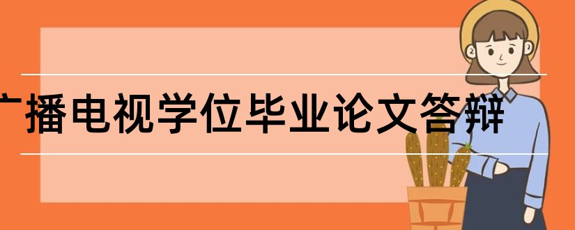 广播电视学位毕业论文答辩和大专毕业论文