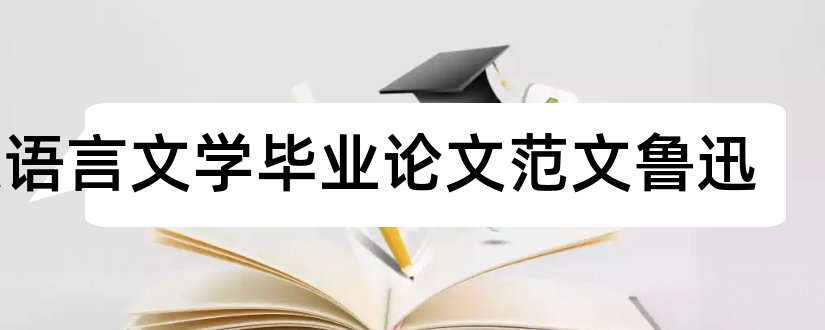 汉语言文学毕业论文范文鲁迅和汉语言文学论文范文