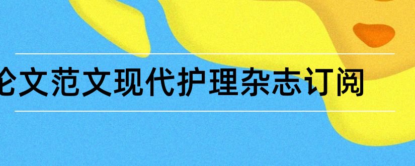 论文范文现代护理杂志订阅和论文范文现代护理杂志