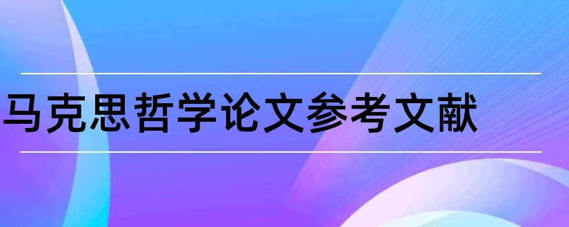 马克思哲学论文参考文献和论文查重