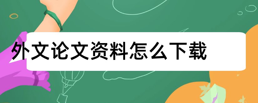 外文论文资料怎么下载和毕业论文外文资料翻译