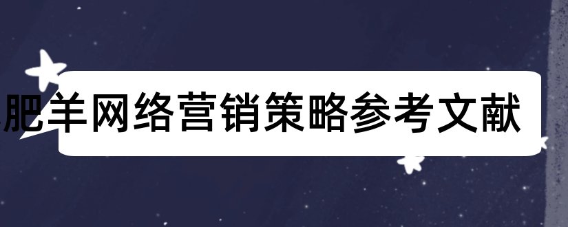 小肥羊网络营销策略参考文献和论文查重