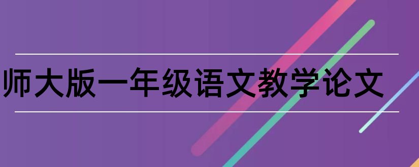 北师大版一年级语文教学论文和北师大版语文教学论文