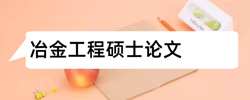 冶金工程硕士论文和冶金工程论文