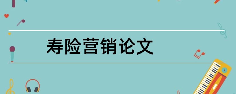 寿险营销论文和关于寿险的论文