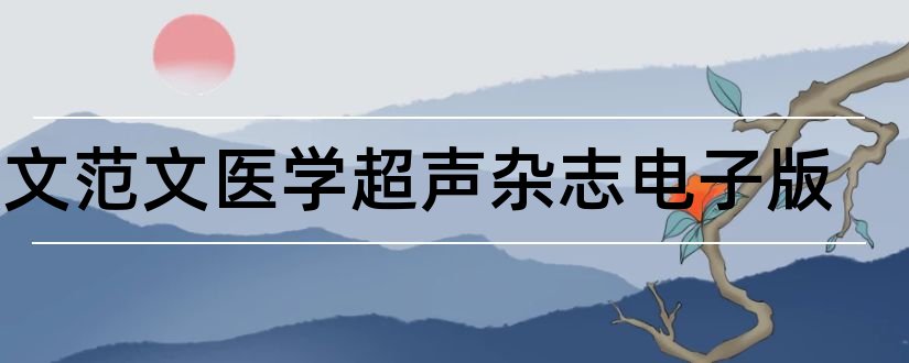 论文范文医学超声杂志电子版和临床超声医学杂志