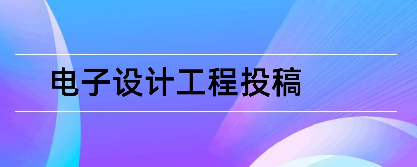 电子设计工程投稿和论文范文电子工程设计院