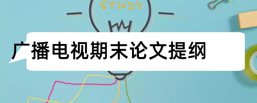 广播电视期末论文提纲和广播电视学论文选题