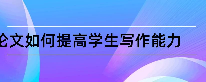 论文如何提高学生写作能力和提高学生阅读能力论文