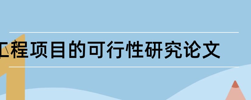 工程项目的可行性研究论文和查论文