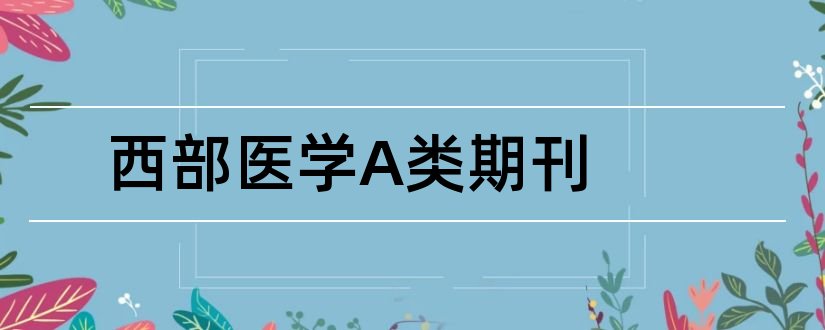 西部医学A类期刊和西部医学是核心期刊吗