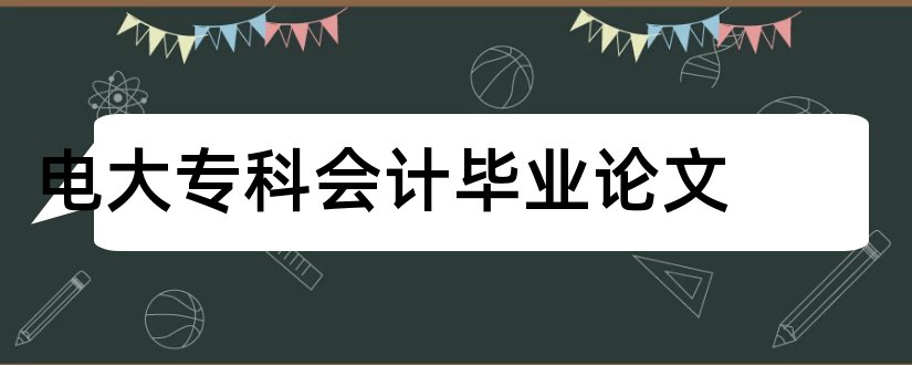 电大专科会计毕业论文和电大会计学专科论文