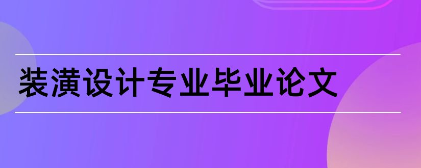 装潢设计专业毕业论文和装潢专业毕业设计