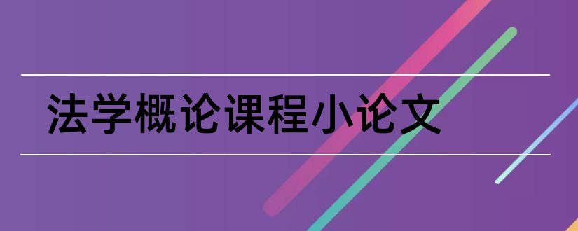 法学概论课程小论文和法学概论课程论文