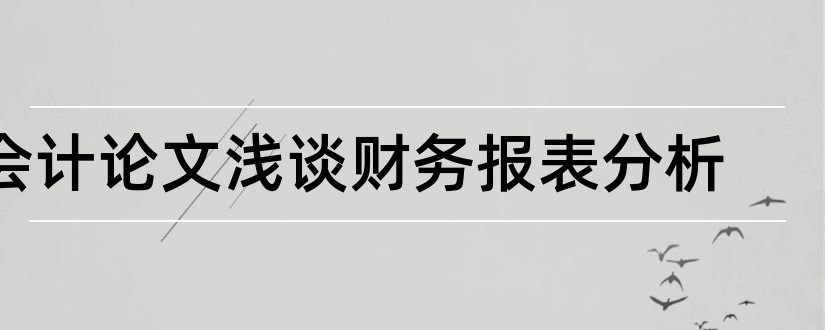 会计论文浅谈财务报表分析和会计财务报表分析论文