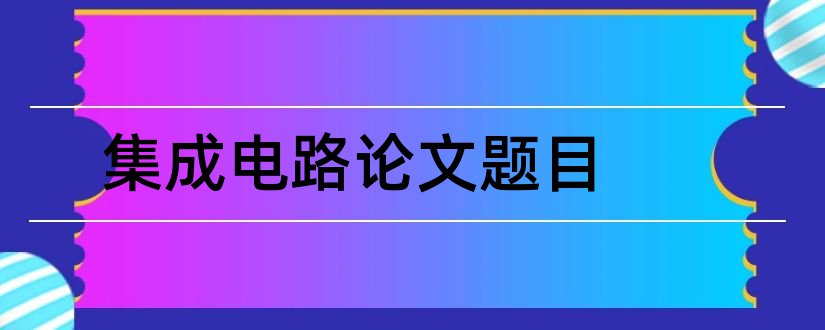 集成电路论文题目和集成电路论文