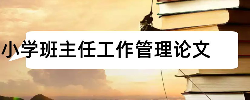 小学班主任工作管理论文和论小学班主任工作论文