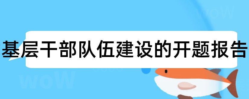 农村基层干部队伍建设的开题报告和研究生论文开题报告