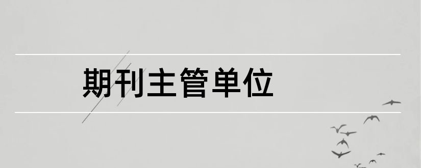 期刊主管单位和期刊主管主办单位职责