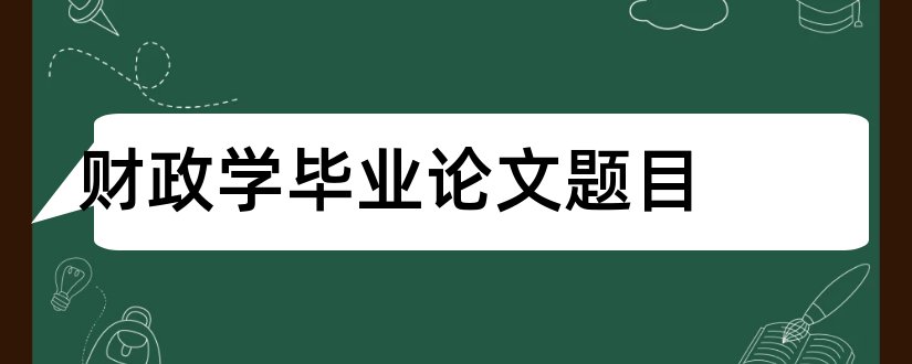 财政学毕业论文题目和财政学学年论文题目