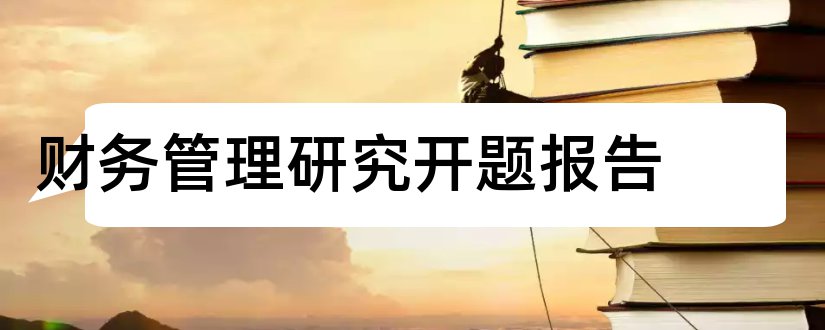 财务管理研究开题报告和本科毕业论文开题报告