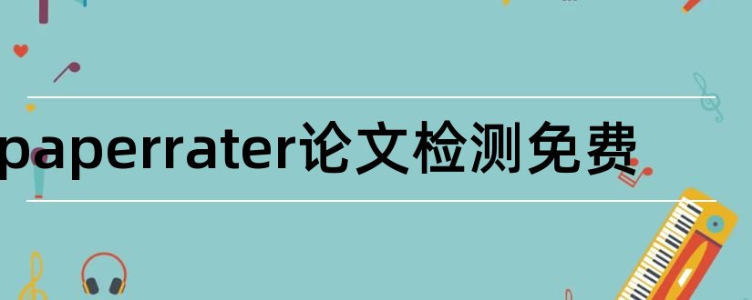 paperrater论文检测免费和paperrater论文查重