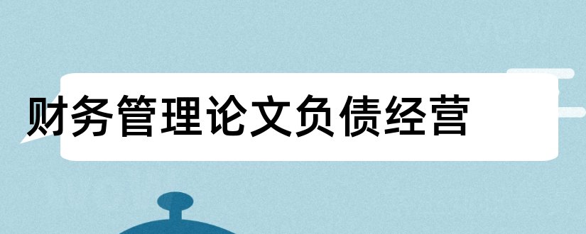 财务管理论文负债经营和财务管理论文范文