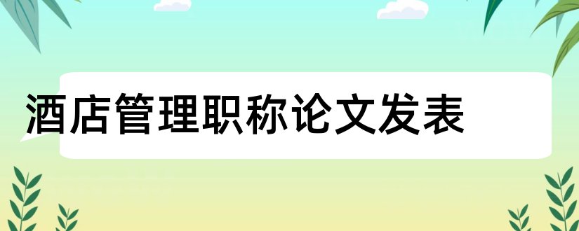 酒店管理职称论文发表和职称论文发表