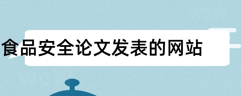 食品安全论文发表的网站和食品安全论文