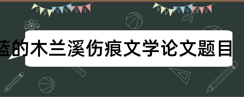 蓝蓝的木兰溪伤痕文学论文题目和查论文