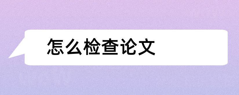 怎么检查论文和怎么检查论文重复率