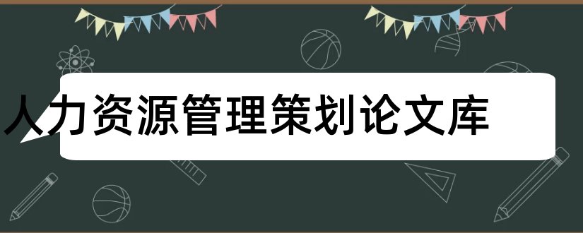 人力资源管理策划论文库和人力资源管理论文库