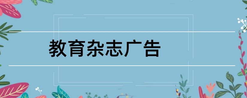 教育杂志广告和杂志广告刊登