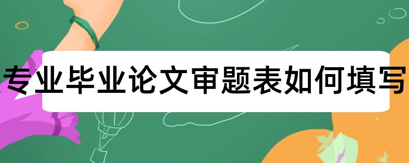 金融专业毕业论文审题表如何填写和金融专业毕业论文呢