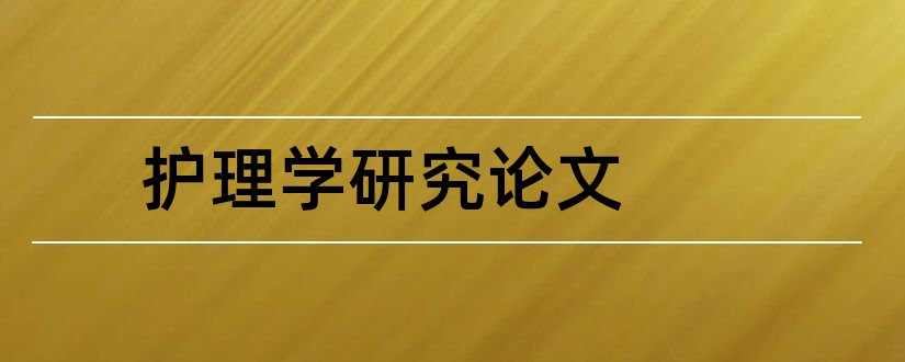 护理学研究论文和护理学毕业论文范文