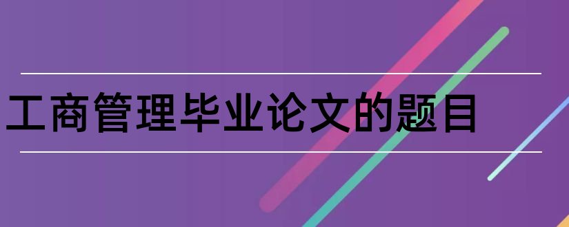 工商管理毕业论文的题目和工商本科毕业论文题目