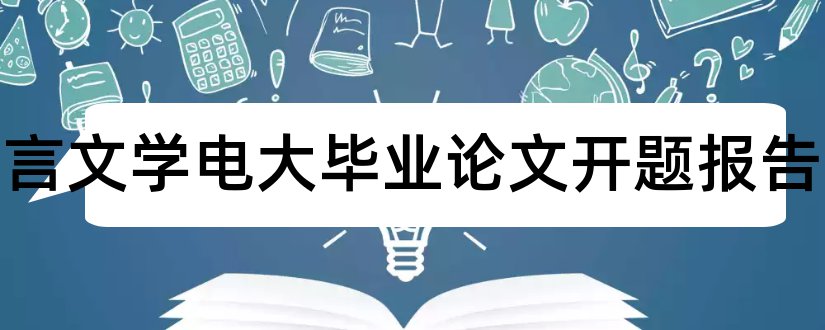 汉语言文学电大毕业论文开题报告和电大汉语言文学论文