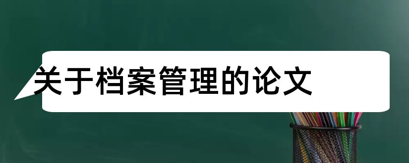 关于档案管理的论文和档案管理方面的论文