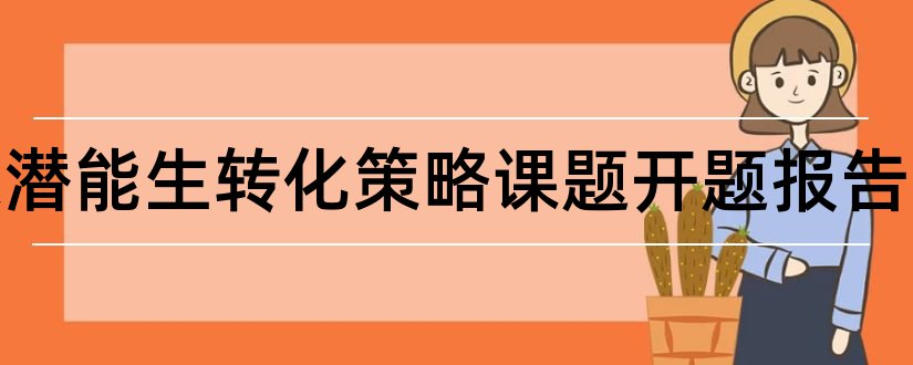 初探潜能生转化策略课题开题报告和本科毕业论文开题报告